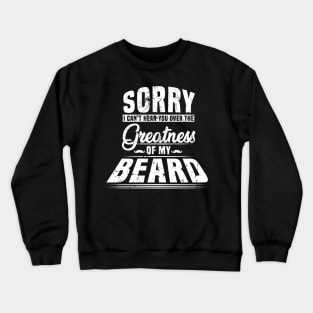 Sorry I Cant Hear you Over The Greatness Of My Beard Shirt Crewneck Sweatshirt